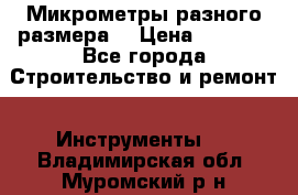 Микрометры разного размера  › Цена ­ 1 000 - Все города Строительство и ремонт » Инструменты   . Владимирская обл.,Муромский р-н